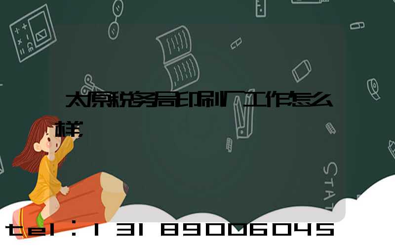 太原税务局印刷厂工作怎么样