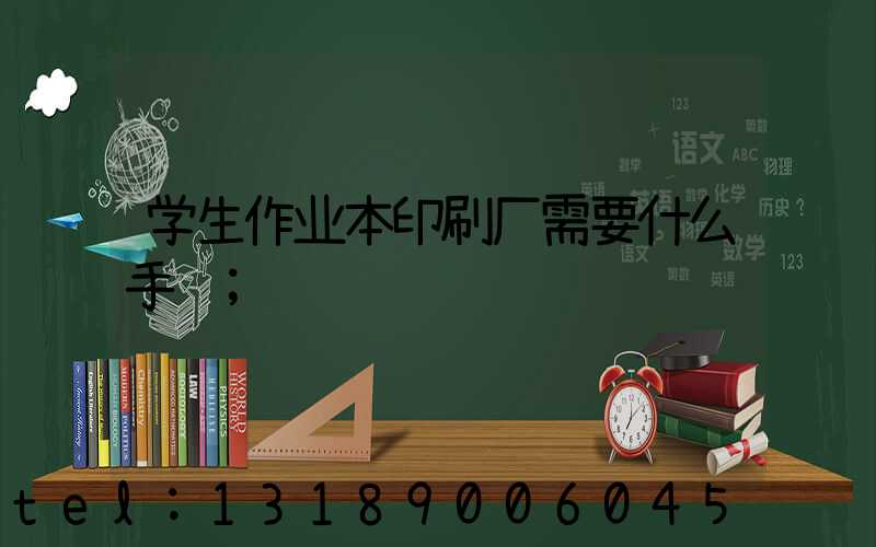 学生作业本印刷厂需要什么手续