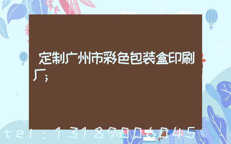 定制广州市彩色包装盒印刷厂