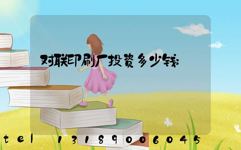 对联印刷厂投资多少钱