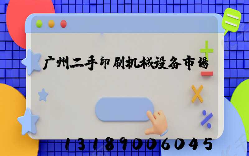 广州二手印刷机械设备市场