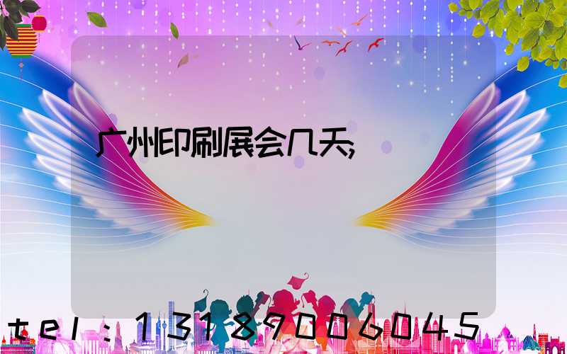 广州印刷展会几天