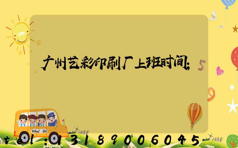 广州艺彩印刷厂上班时间