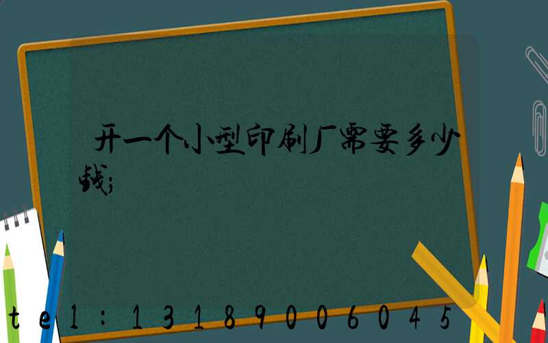 开一个小型印刷厂需要多少钱