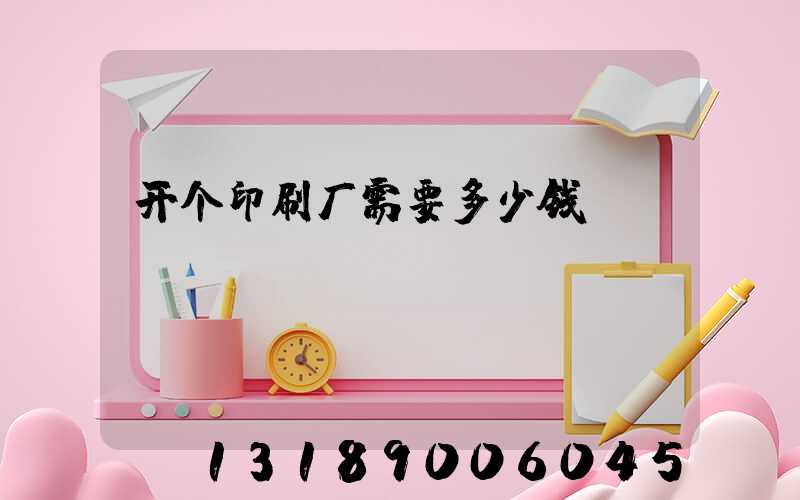 开个印刷厂需要多少钱