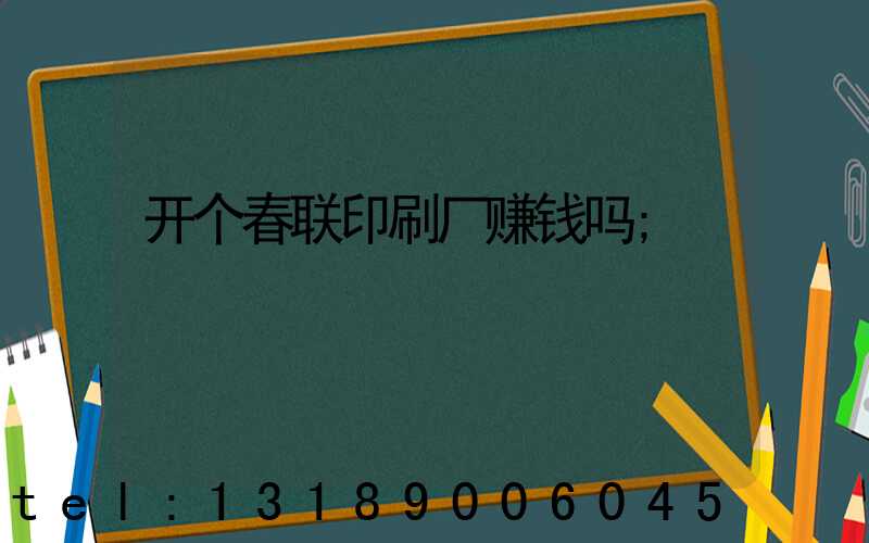 开个春联印刷厂赚钱吗