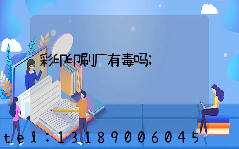彩印印刷厂有毒吗