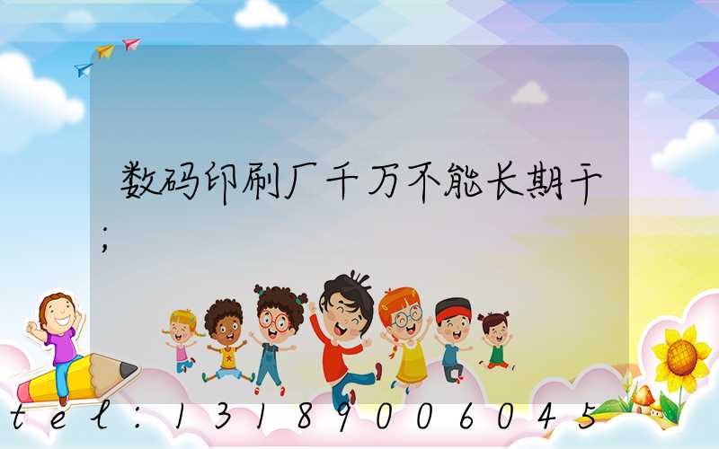 数码印刷厂千万不能长期干