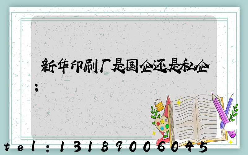 新华印刷厂是国企还是私企