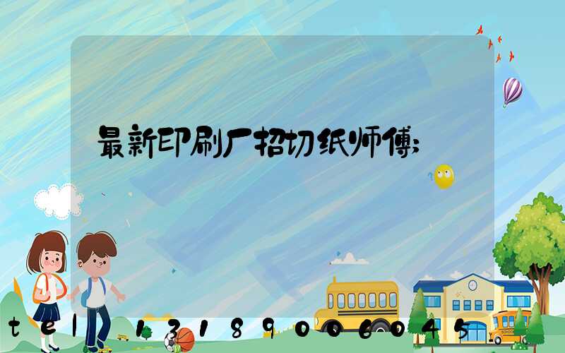 最新印刷厂招切纸师傅