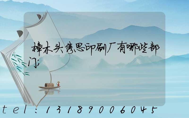樟木头隽思印刷厂有哪些部门