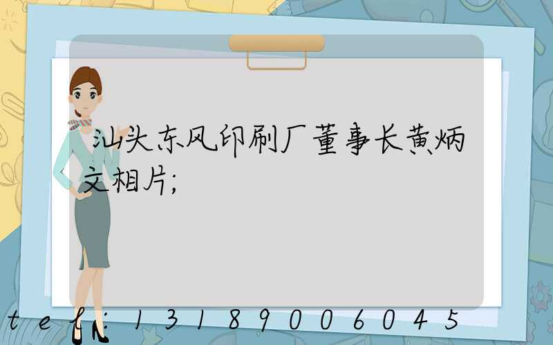 汕头东风印刷厂董事长黄炳文相片
