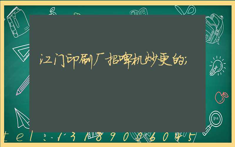 江门印刷厂招啤机炒更的