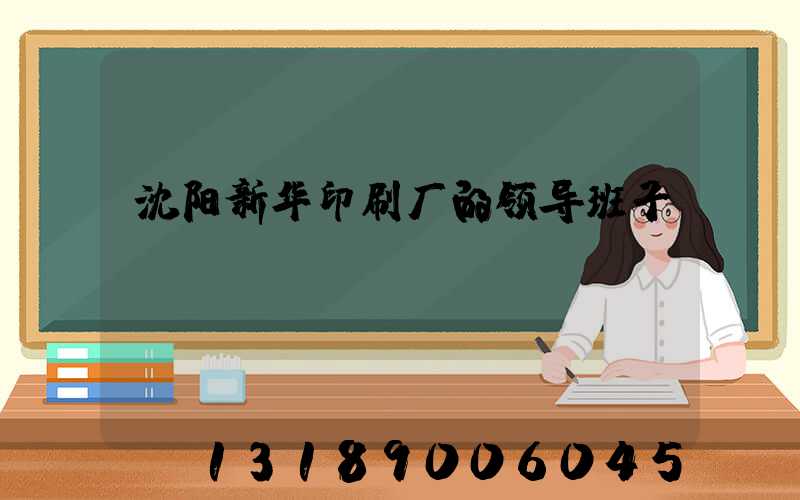 沈阳新华印刷厂的领导班子