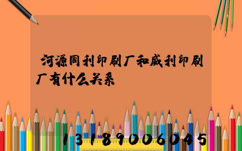河源同利印刷厂和威利印刷厂有什么关系