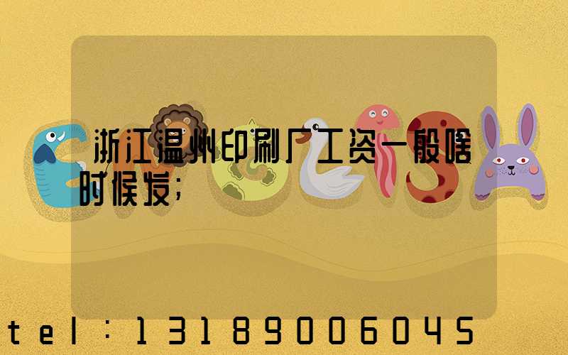 浙江温州印刷厂工资一般啥时候发