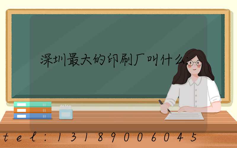 深圳最大的印刷厂叫什么