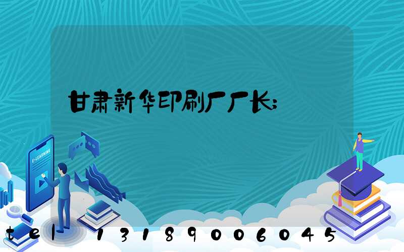 甘肃新华印刷厂厂长