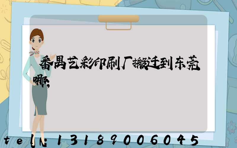 番禺艺彩印刷厂搬迁到东莞哪