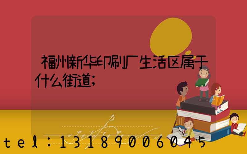 福州新华印刷厂生活区属于什么街道