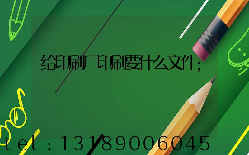 给印刷厂印刷要什么文件