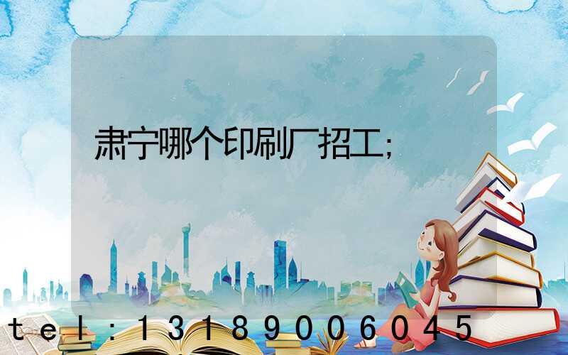 肃宁哪个印刷厂招工