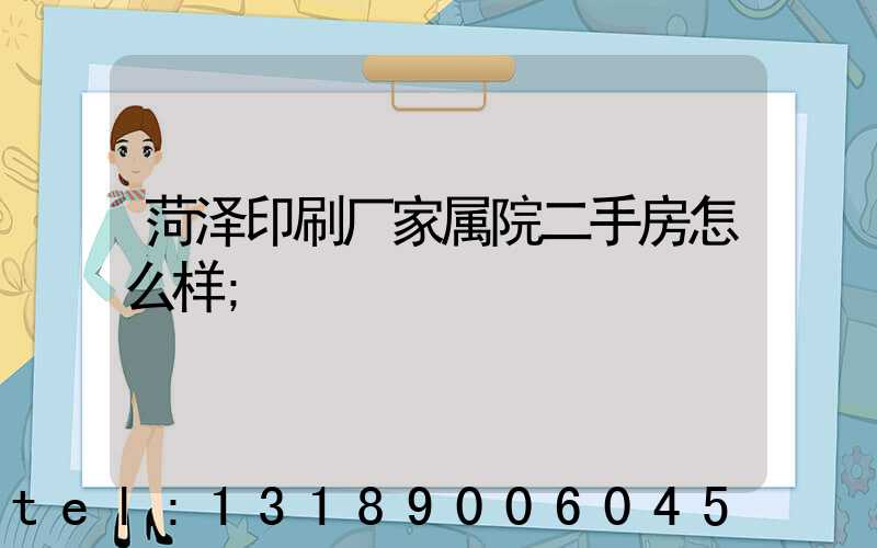 菏泽印刷厂家属院二手房怎么样