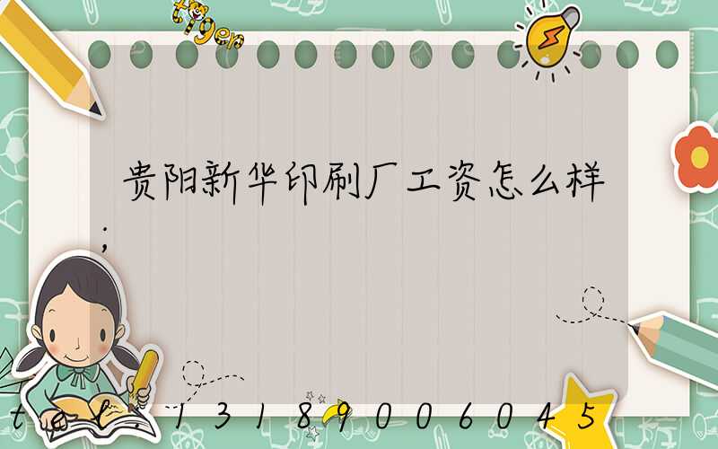 贵阳新华印刷厂工资怎么样