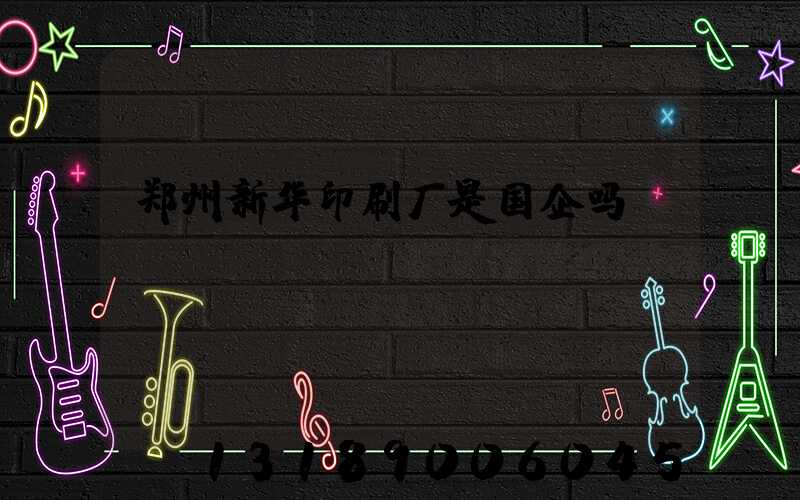 郑州新华印刷厂是国企吗