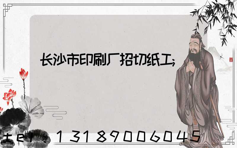 长沙市印刷厂招切纸工