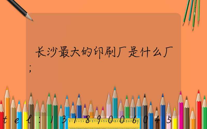 长沙最大的印刷厂是什么厂