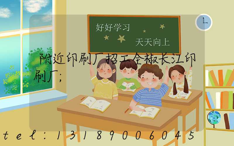 附近印刷厂招工全椒长江印刷厂