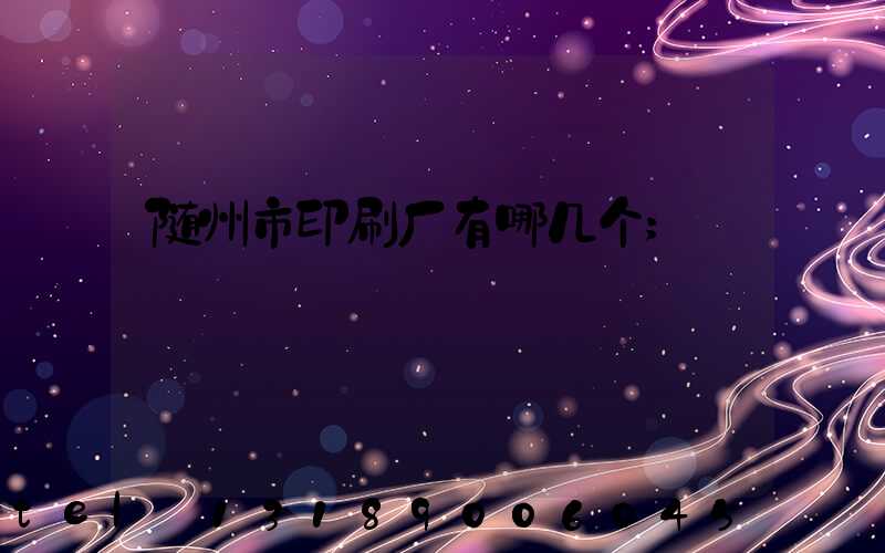 随州市印刷厂有哪几个